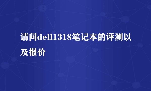 请问dell1318笔记本的评测以及报价