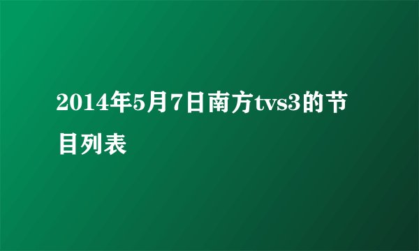 2014年5月7日南方tvs3的节目列表