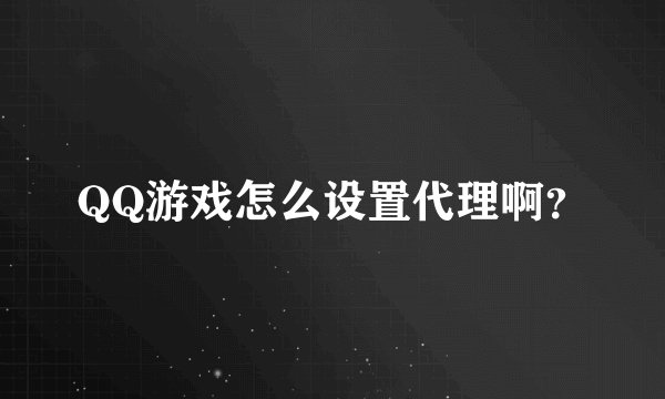 QQ游戏怎么设置代理啊？