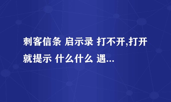刺客信条 启示录 打不开,打开就提示 什么什么 遇到问题需要关闭,求解