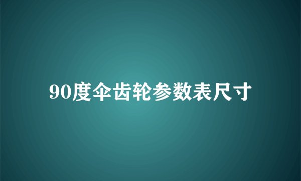 90度伞齿轮参数表尺寸