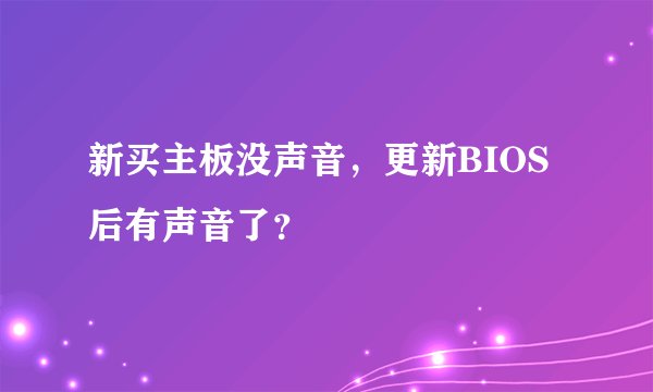 新买主板没声音，更新BIOS后有声音了？