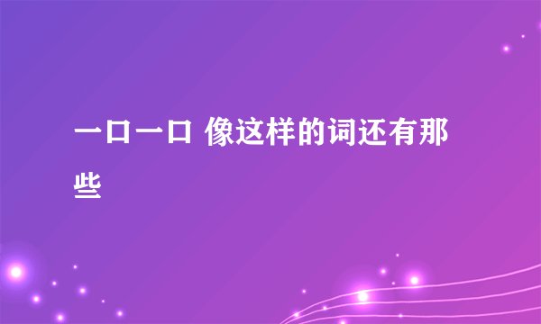 一口一口 像这样的词还有那些