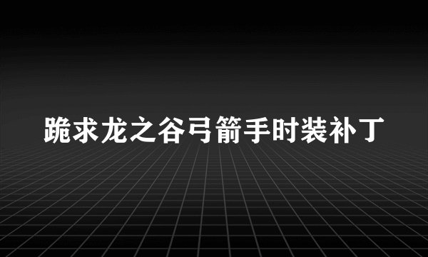 跪求龙之谷弓箭手时装补丁