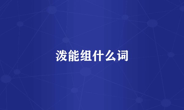 泼能组什么词