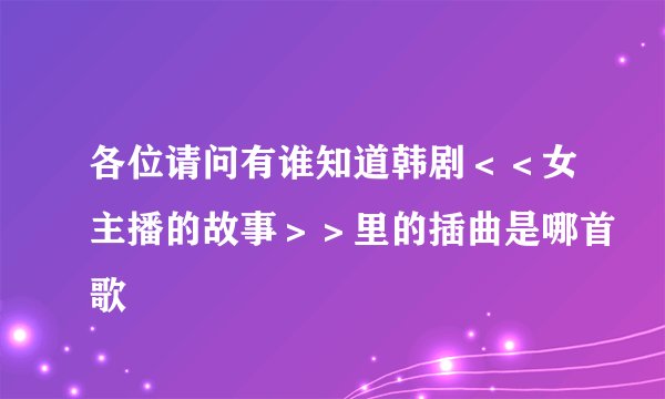 各位请问有谁知道韩剧＜＜女主播的故事＞＞里的插曲是哪首歌