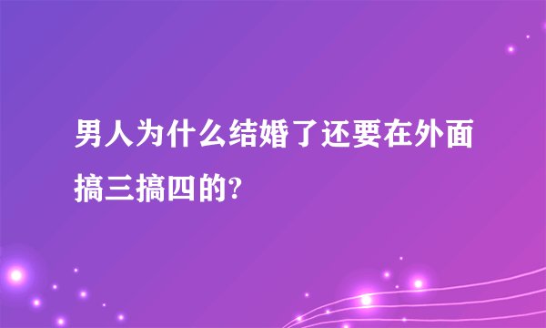 男人为什么结婚了还要在外面搞三搞四的?