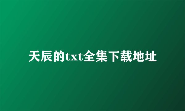 天辰的txt全集下载地址