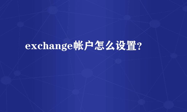 exchange帐户怎么设置？