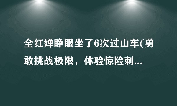全红婵睁眼坐了6次过山车(勇敢挑战极限，体验惊险刺激之旅)