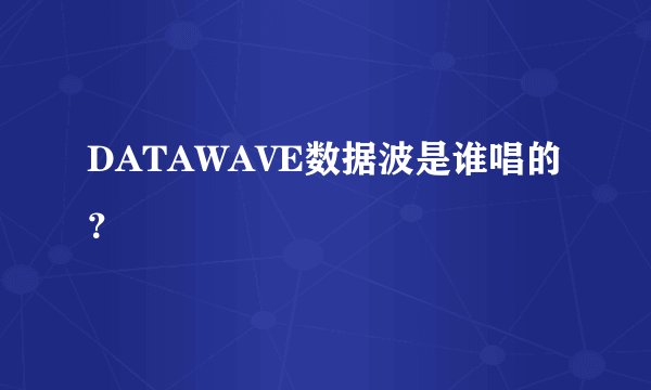 DATAWAVE数据波是谁唱的？