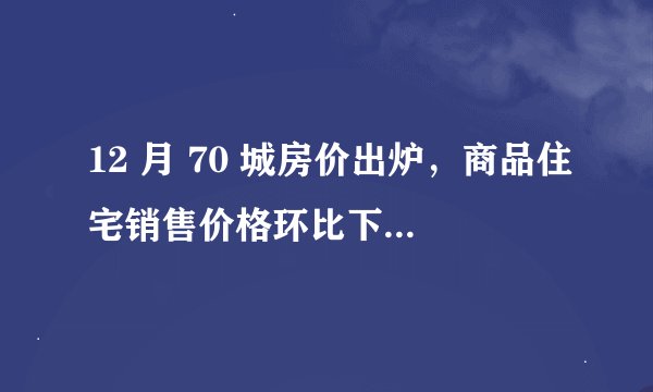 12 月 70 城房价出炉，商品住宅销售价格环比下降，同比有涨有降，如何解读？哪些信息值得关注？