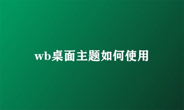 wb桌面主题如何使用