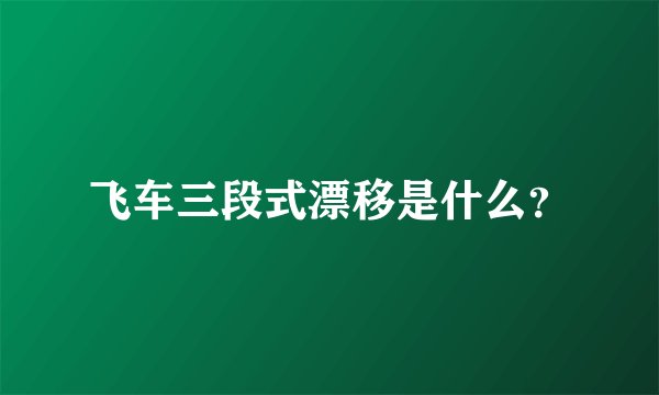 飞车三段式漂移是什么？