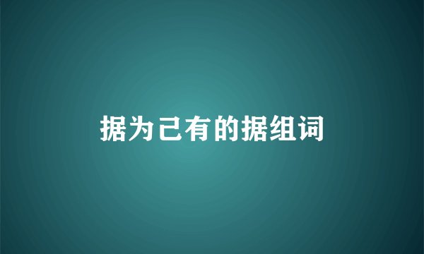 据为己有的据组词