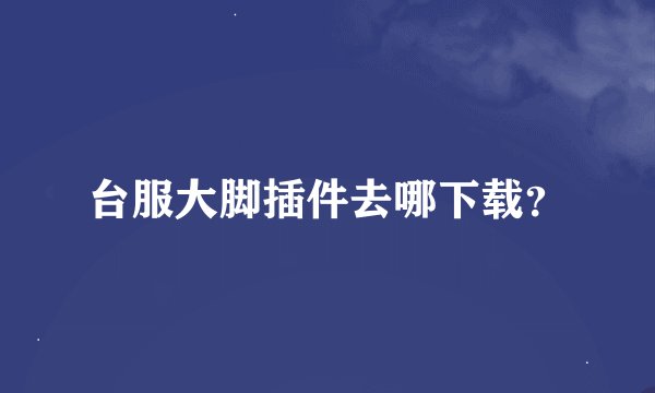台服大脚插件去哪下载？