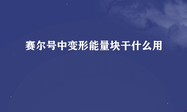 赛尔号中变形能量块干什么用