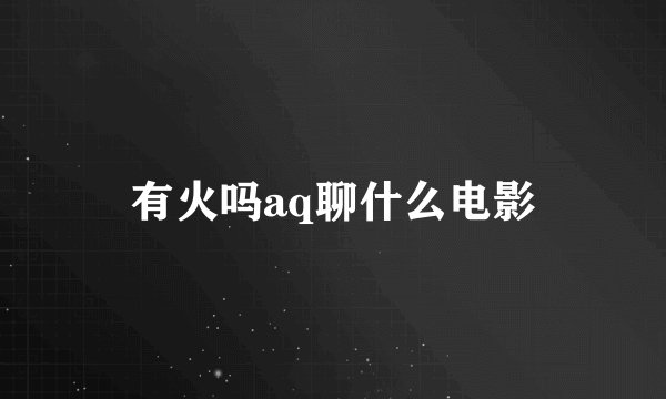 有火吗aq聊什么电影