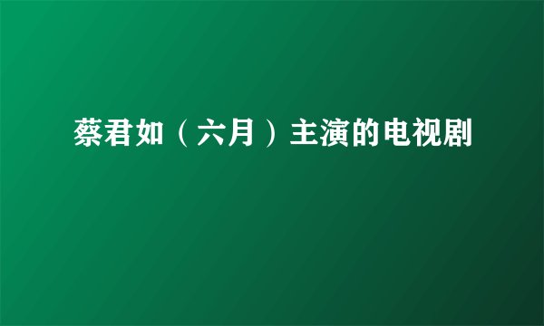 蔡君如（六月）主演的电视剧