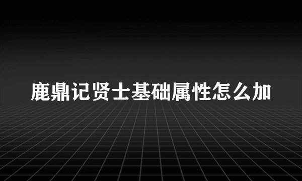 鹿鼎记贤士基础属性怎么加