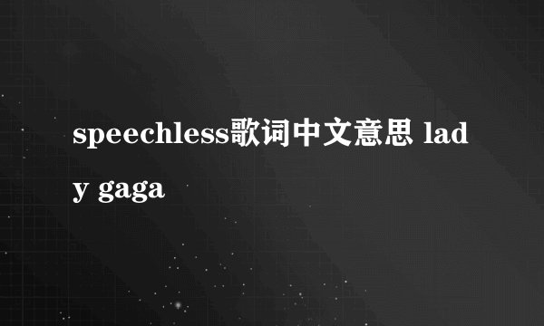 speechless歌词中文意思 lady gaga