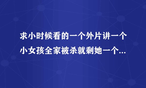 求小时候看的一个外片讲一个小女孩全家被杀就剩她一个人,然后她锻炼出一身肌肉去复仇的老电影.