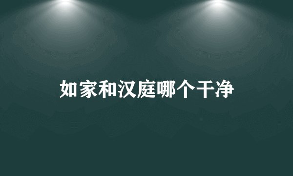 如家和汉庭哪个干净