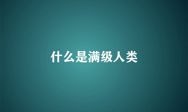 什么是满级人类