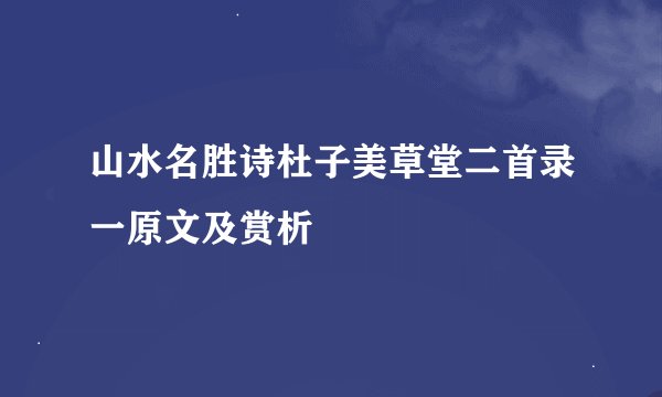 山水名胜诗杜子美草堂二首录一原文及赏析