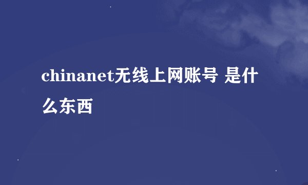 chinanet无线上网账号 是什么东西