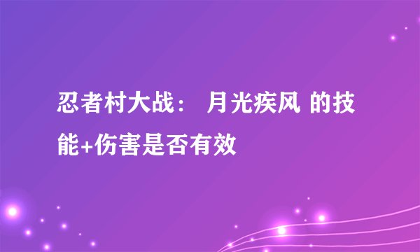 忍者村大战： 月光疾风 的技能+伤害是否有效
