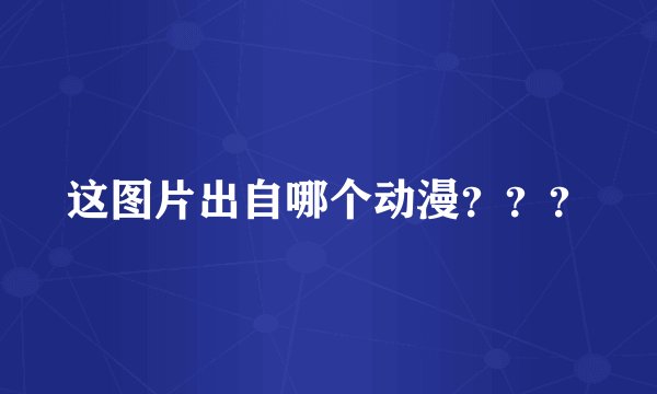 这图片出自哪个动漫？？？