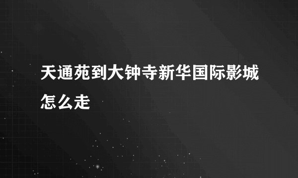 天通苑到大钟寺新华国际影城怎么走