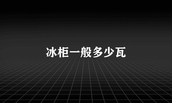 冰柜一般多少瓦