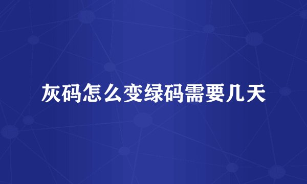 灰码怎么变绿码需要几天
