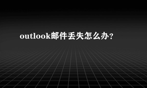 outlook邮件丢失怎么办？