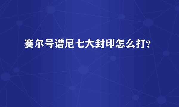 赛尔号谱尼七大封印怎么打？