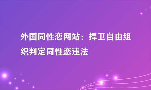 外国同性恋网站：捍卫自由组织判定同性恋违法