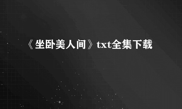 《坐卧美人间》txt全集下载