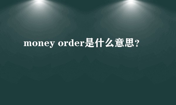 money order是什么意思？