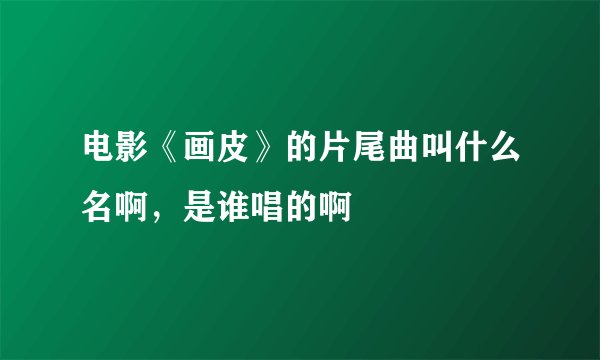 电影《画皮》的片尾曲叫什么名啊，是谁唱的啊