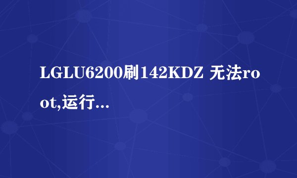 LGLU6200刷142KDZ 无法root,运行TPSparkyRoot.bat显示“adb”不是内部或外部指令，也不是可运行程序，