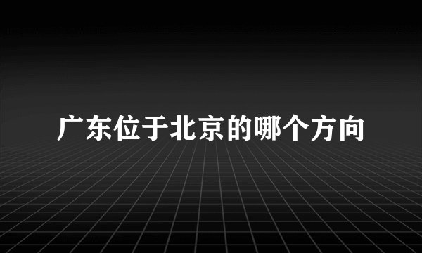 广东位于北京的哪个方向