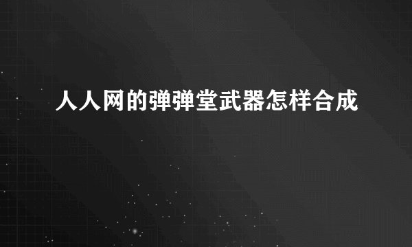 人人网的弹弹堂武器怎样合成