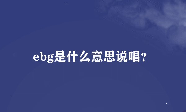 ebg是什么意思说唱？