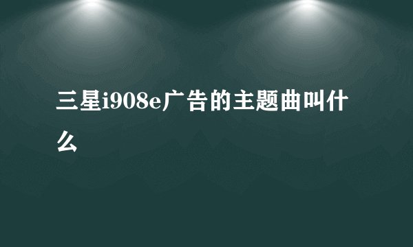 三星i908e广告的主题曲叫什么