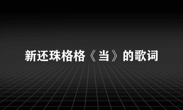 新还珠格格《当》的歌词