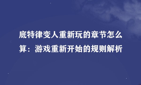 底特律变人重新玩的章节怎么算：游戏重新开始的规则解析