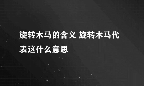 旋转木马的含义 旋转木马代表这什么意思