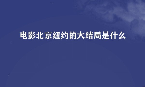 电影北京纽约的大结局是什么